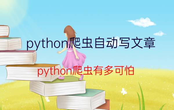 python爬虫自动写文章 python爬虫有多可怕？